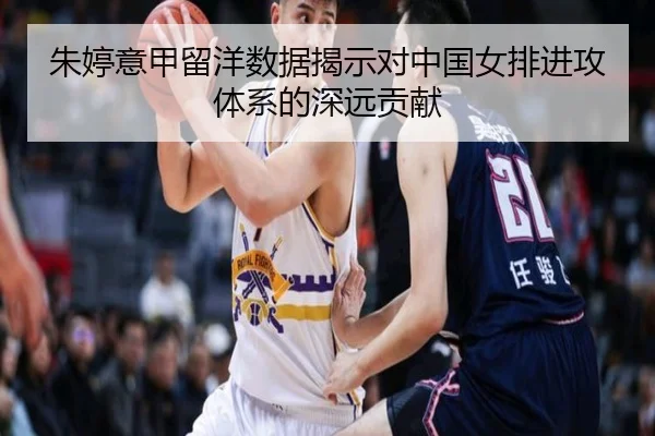 朱婷意甲留洋数据揭示对中国女排进攻体系的深远贡献