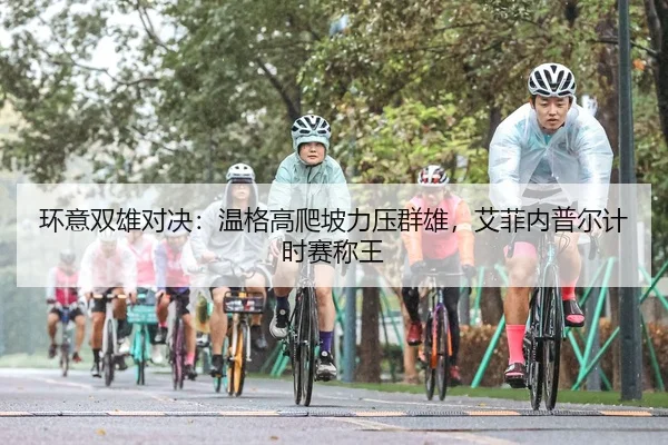 环意双雄对决：温格高爬坡力压群雄，艾菲内普尔计时赛称王