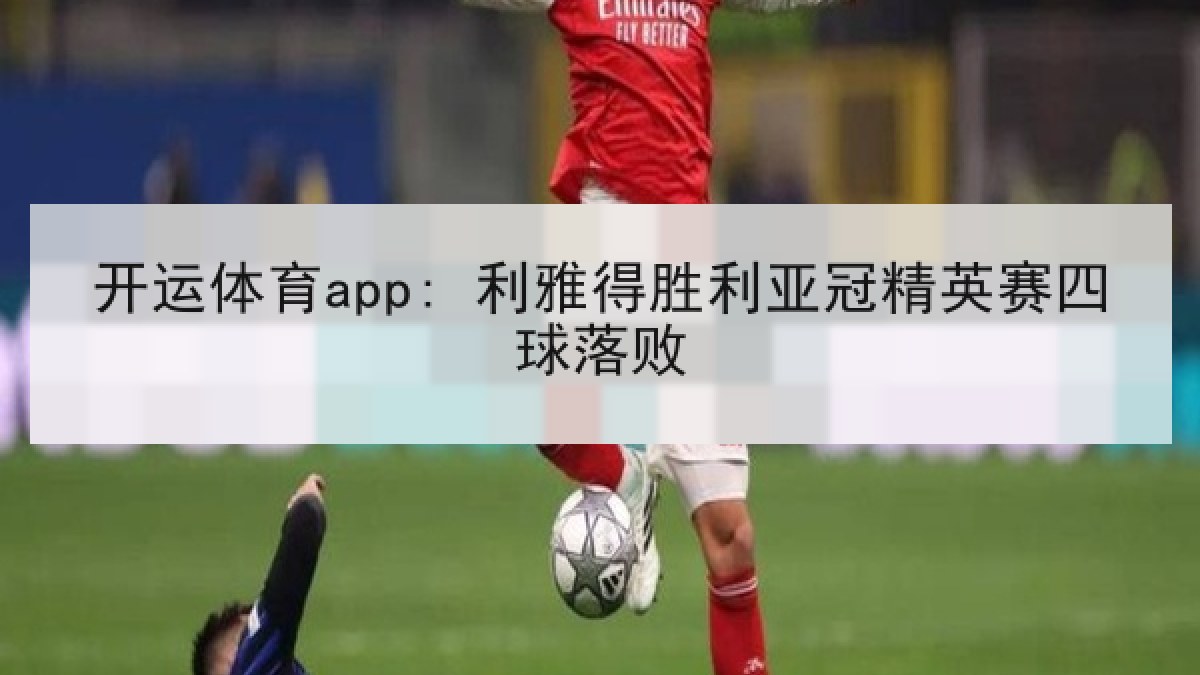 开运体育app: 利雅得胜利亚冠精英赛四球落败