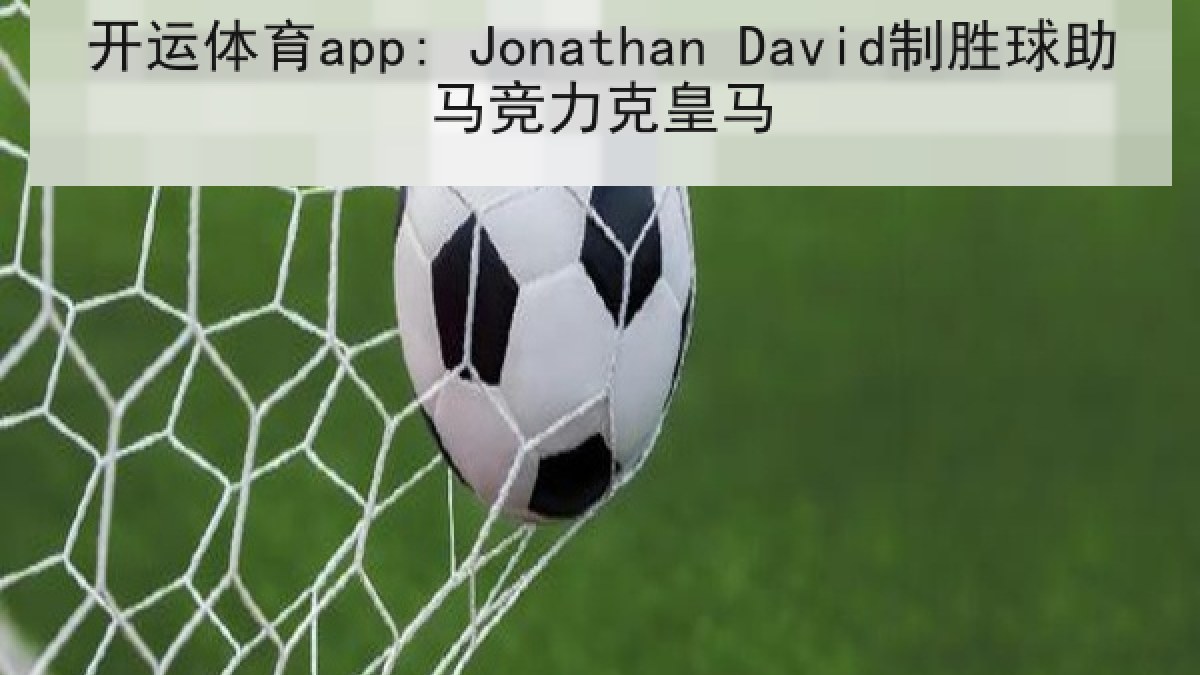 开运体育app: Jonathan David制胜球助马竞力克皇马