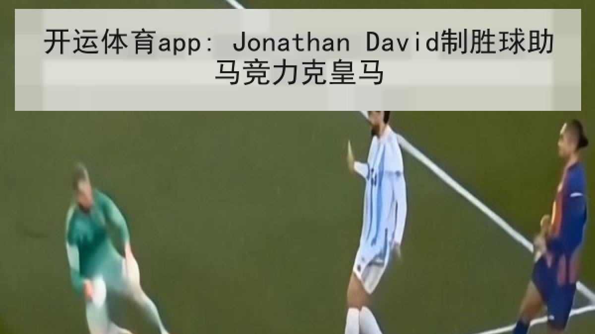 开运体育app: Jonathan David制胜球助马竞力克皇马