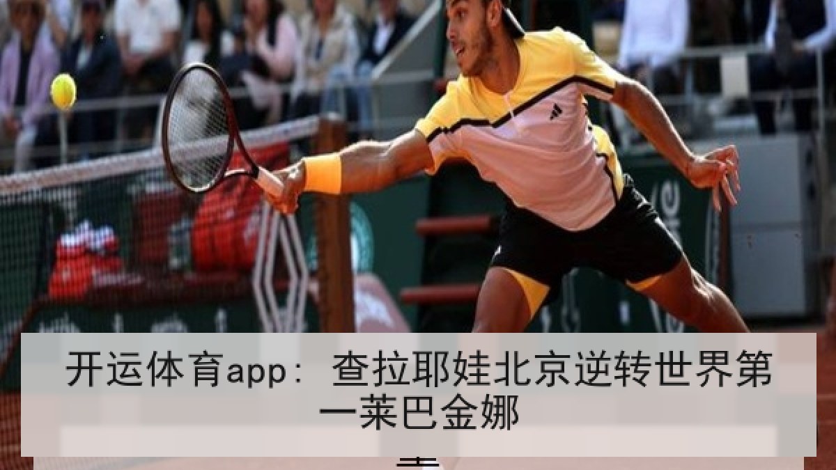 开运体育app: 查拉耶娃北京逆转世界第一莱巴金娜