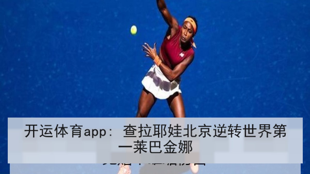 开运体育app: 查拉耶娃北京逆转世界第一莱巴金娜
