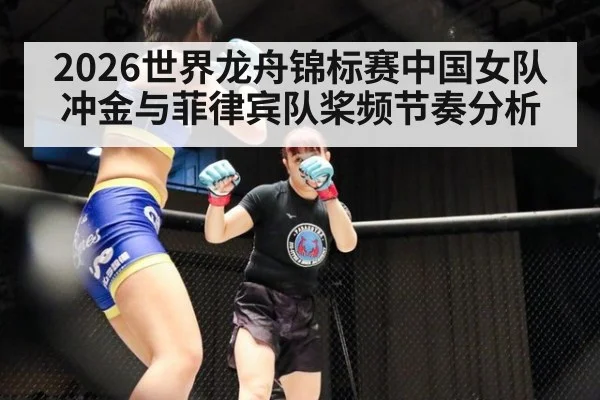 2026世界龙舟锦标赛中国女队冲金与菲律宾队桨频节奏分析